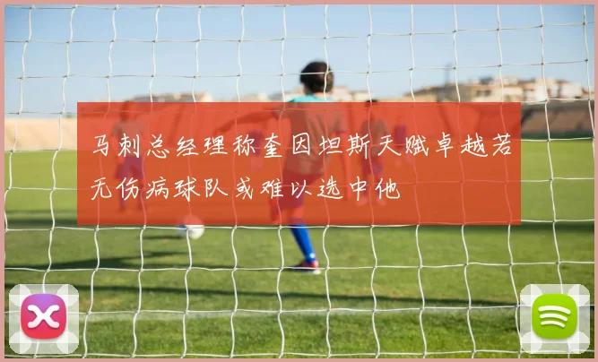 马刺总经理称奎因坦斯天赋卓越若无伤病球队或难以选中他
