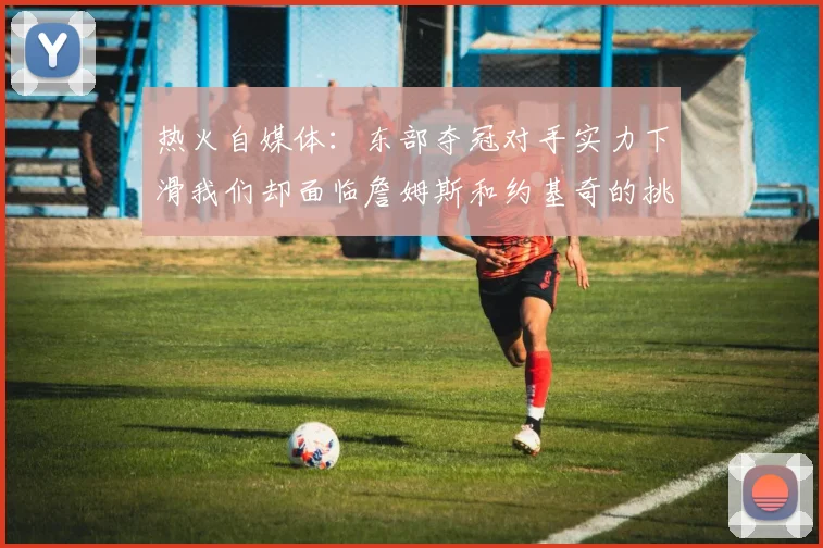 热火自媒体：东部夺冠对手实力下滑我们却面临詹姆斯和约基奇的挑战